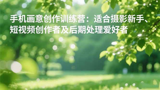 （16510期）手机摄影之画意创作训练营：适合摄影新手、短视频创作者及后期处理爱好者-梦帆创业网