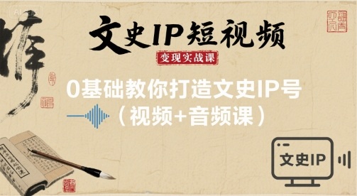 文史IP短视频变现实战课，0基础教你打造文史IP号(视频+音频课)-梦帆创业网
