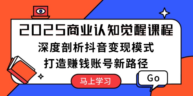 （13948期）2025商业认知觉醒课程：深度剖析抖音变现模式，打造赚钱账号新路径-梦帆创业网