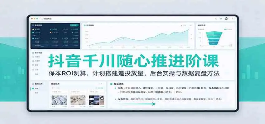 抖音千川随心推进阶课：保本ROI测算，计划搭建追投放量，后台实操与数据复盘方法-梦帆创业网