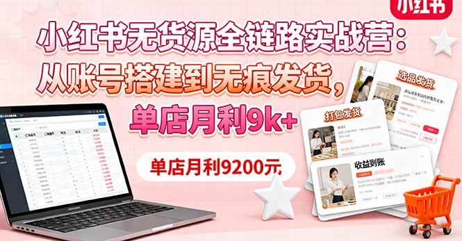 （16241期）小红书无货源全链路实战营：从账号搭建到无痕发货，单店月利9k+-梦帆创业网