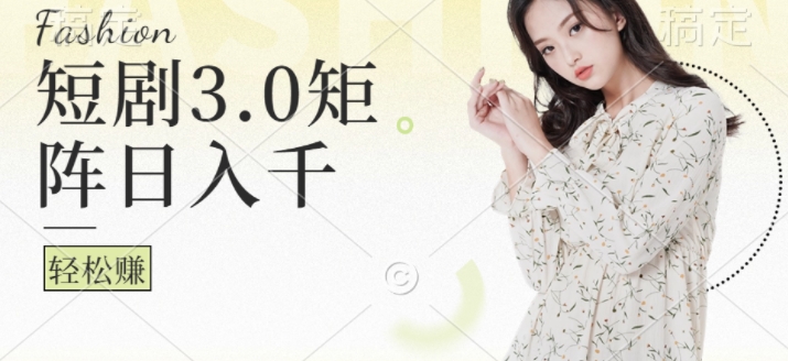 短剧3.0矩阵玩法，超简单，普通人每天可以收入1k+-梦帆创业网