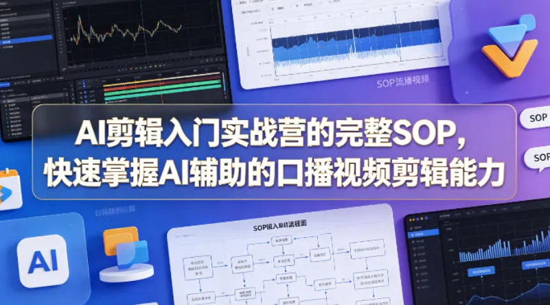 AI剪辑入门实战营的完整SOP，快速掌握AI辅助的口播视频剪辑能力-梦帆创业网