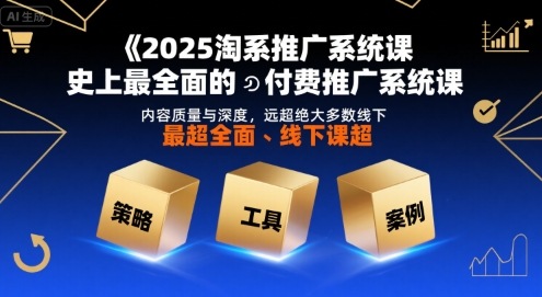 2025淘系推广系统课，史上最全面的付费推广系统课，内容质量与深度，远超绝大多数线下课-梦帆创业网