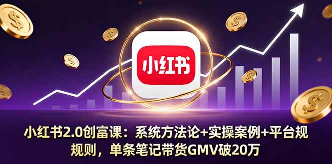 （16162期）小红书2.0创富课：系统方法论+实操案例+平台规则，单条笔记带货GMV破20万-梦帆创业网