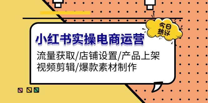 （13394期）小红书实操电商运营：流量获取/店铺设置/产品上架/视频剪辑/爆款素材制作-梦帆创业网