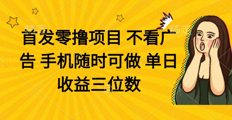 零撸项目 不看广告 手机随时可做 单日收益三位数-梦帆创业网