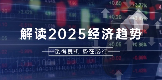 （13463期）解读2025经济趋势、美股、A港股等资产前景判断，助您抢先布局未来投资-梦帆创业网