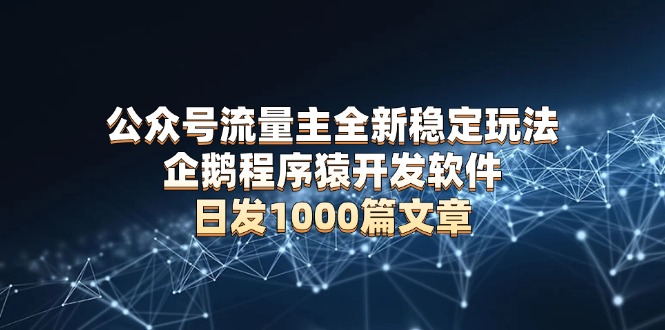 （13868期）公众号流量主全新稳定玩法 企鹅程序猿开发软件 日发1000篇文章 无需AI改写-梦帆创业网