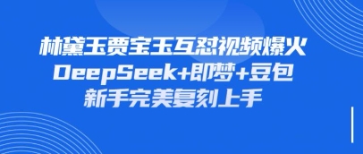 持续爆火的林黛玉贾宝玉互怼视频，比爽文还好看，利用DeepSeek+即梦+豆包就可以完美复刻-梦帆创业网