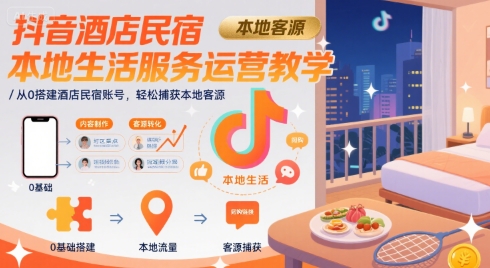 抖音酒店民宿本地生活服务运营教学，从0搭建酒店民宿账号，轻松捕获本地客源-梦帆创业网