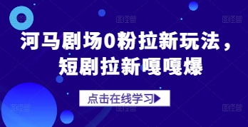 河马剧场0粉拉新玩法，短剧拉新嘎嘎爆-梦帆创业网