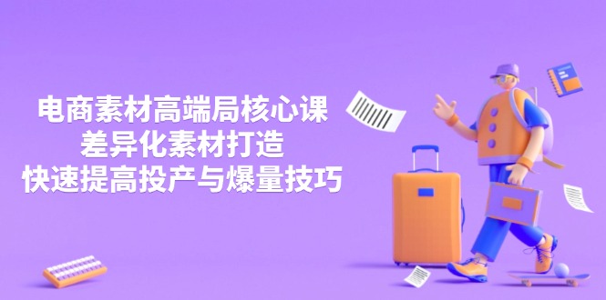 3月电商素材高端局核心课，差异化素材打造，快速提高投产与爆量技巧-梦帆创业网