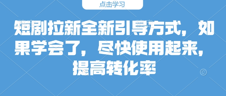 短剧拉新全新引导方式，如果学会了，尽快使用起来，提高转化率-梦帆创业网