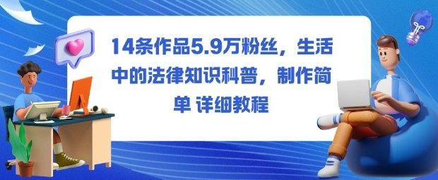 14条作品5.9W粉丝，生活中的法律知识科普，制作简单详细教程-梦帆创业网