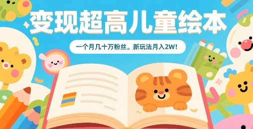 变现超高儿童绘本，一个月几十万粉丝，新玩法月入2W-梦帆创业网