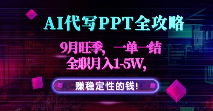 （15915期）AI代写PPT全攻略，9月旺季，一单一结，全职月入1-5W，赚稳定性的钱！-梦帆创业网