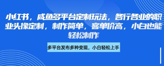 小红书咸鱼多平台定制玩法，各行各业的职业头像定制，制作简单，客单价高，小白也能轻松制作-梦帆创业网