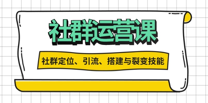 （13479期）社群运营打卡计划：解锁社群定位、引流、搭建与裂变技能-梦帆创业网