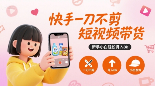 快手一刀不剪短视频带货，新手小白轻松月入8k-梦帆创业网