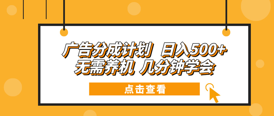 （13741期）广告分成计划 日入500+ 无需养机 几分钟学会-梦帆创业网