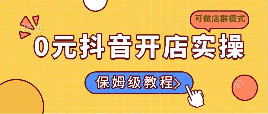 （14538期）0元抖音开店实操，保姆级教程适合小白（可做店群模式）-梦帆创业网