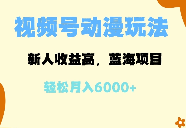 蓝海项目，视频号动漫玩法，新人收益高，月入6000+-梦帆创业网
