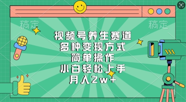 视频号养生赛道，多种变现方式，简单操作，小白轻松上手，月入过w-梦帆创业网