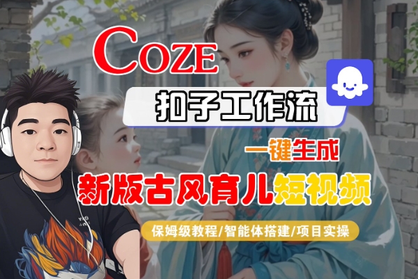 Coze扣子工作流一键生成新版古风育儿短视频，保姆级教程-智能体搭建-项目实操-梦帆创业网