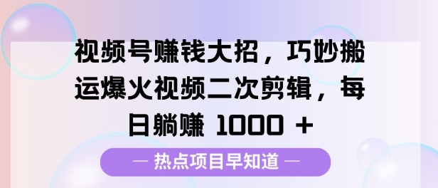 视频号挣钱大招，巧妙搬运爆火视频二次剪辑，每日躺挣多张-梦帆创业网