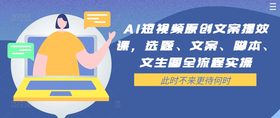 AI短视频原创文案提效课，选题、文案、脚本、文生图全流程实操-梦帆创业网