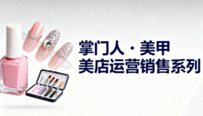 美甲店运营销售系列，助力美甲店老板及从业者提升运营、销售与管理能力-梦帆创业网