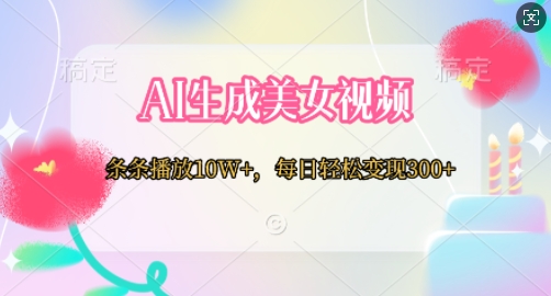 AI生成美女视频，条条播放10W+，每日轻松变现300+-梦帆创业网