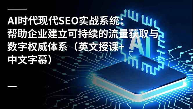 （16760期）AI时代现代SEO实战系统：帮助企业建立可持续的流量获取与数字权威体系（英文授课+中文字幕）-梦帆创业网