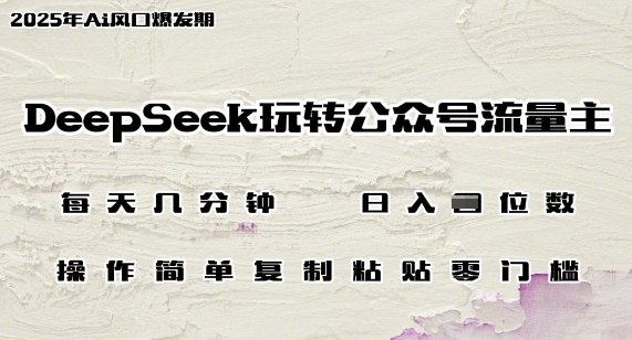 DeepSeek玩转公众号流量主，日入多张，每天几分钟，操作简单零门槛-梦帆创业网