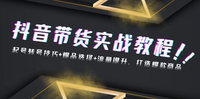 （13526期）抖音带货实战教程：起号转号技巧+爆品选择+流量提升，打造爆款商品-梦帆创业网