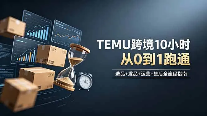 （18964期）想做TEMU跨境但不知从何下手？选品+发品+运营+售后，10小时从0到1跑通-梦帆创业网