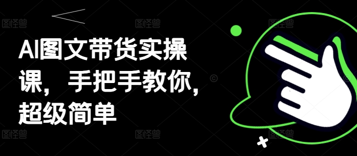 AI图文带货实操课，手把手教你，超级简单-梦帆创业网