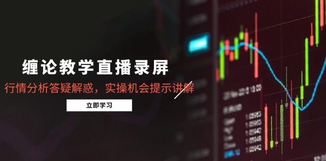 缠论教学直播录屏，行情分析答疑解惑，实操机会提示讲解(5月-梦帆创业网