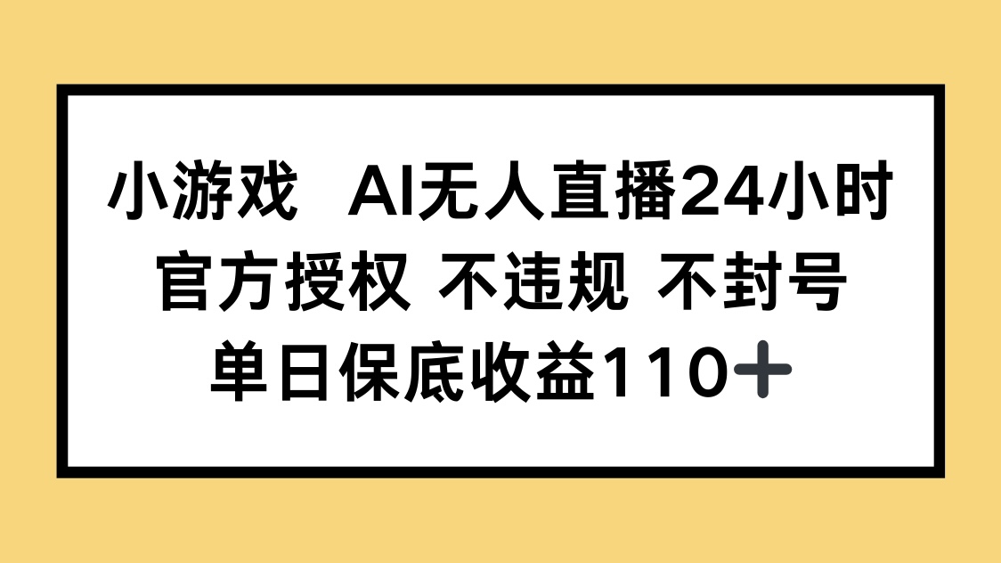 小游戏AI无人直播，官方授权 不违规 不封号，单日保底收益110+-梦帆创业网