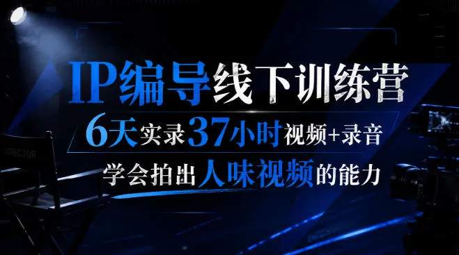 后浪·IP编导线下训练营，6天实录37小时视频+录音，学会拍出人味视频的能力-梦帆创业网