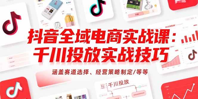（15458期）抖音全域电商实战课：千川投放实战技巧，涵盖赛道选择、经营策略制定/等等-梦帆创业网