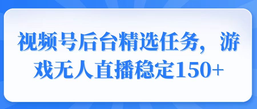 （14004期）视频号精选变现任务，游戏无人直播稳定150+-梦帆创业网