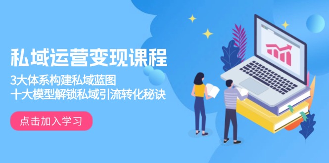 （13953期）私域运营变现课程，3大体系构建私域蓝图，十大模型解锁私域引流转化秘诀-梦帆创业网