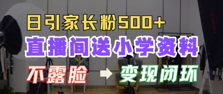 直播间送小学资料，每天引流家长粉500+，变现闭环模式【揭秘】-梦帆创业网