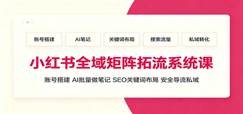 小红书全域矩阵拓流系统课：账号搭建、AI批量做笔记，SEO关键词布局、安全导流私域-梦帆创业网