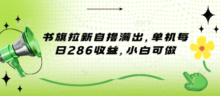 书旗拉新自撸满出，单机每日286收益，小白可做-梦帆创业网