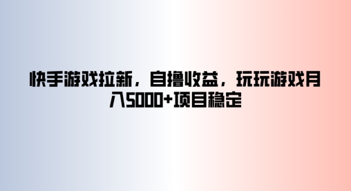 快手游戏拉新，自撸收益，玩玩游戏月入5k+项目稳定-梦帆创业网