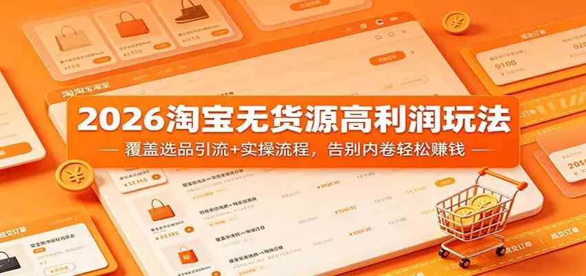 2026淘宝无货源高利润玩法：覆盖选品引流+实操流程，告别内卷轻松赚钱-梦帆创业网