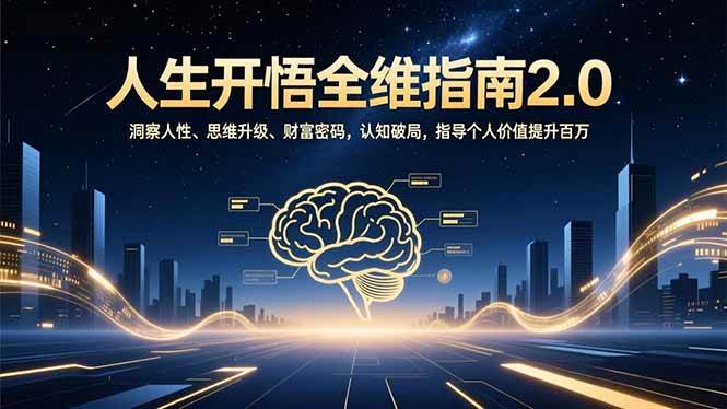 （16898期）人生开悟全维指南2.0：洞察人性、思维升级、财富密码，认知破局，指导个人价值提升百万-梦帆创业网